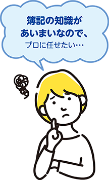 簿記の知識があいまいなので、プロに任せたい・・・