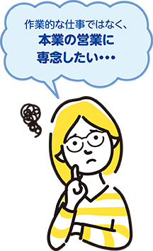 作業的な仕事ではなく、本業の営業に専念したい・・・